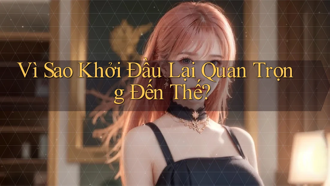 Vì Sao Khởi Đầu Lại Quan Trọng Đến Thế? Vì Sao Khởi Đầu Lại Quan Trọng Đến Thế?
