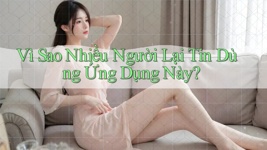 Vì Sao Nhiều Người Lại Tin Dùng Ứng Dụng Này?