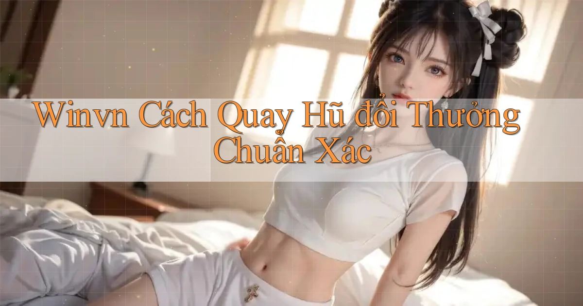 winvn  cách quay hũ đổi thưởng chuẩn xác