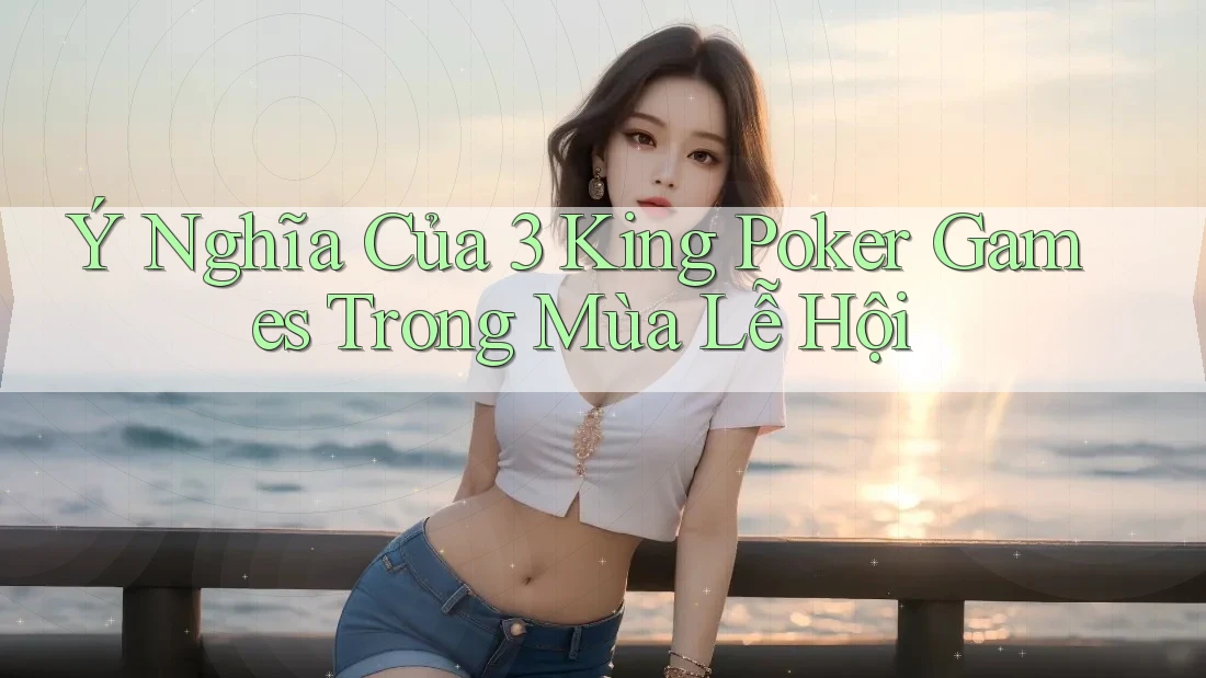 Ý Nghĩa Của 3 King Poker Games Trong Mùa Lễ Hội