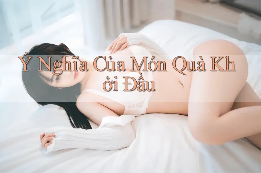 Ý Nghĩa Của Món Quà Khởi Đầu Ý Nghĩa Của Món Quà Khởi Đầu