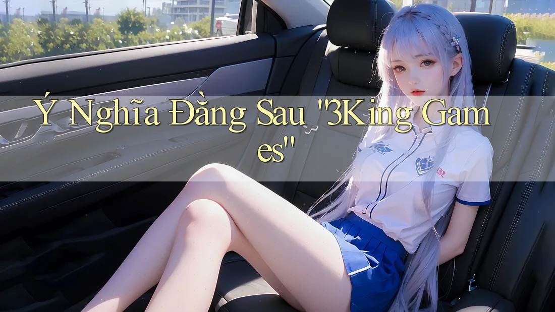 Ý Nghĩa Đằng Sau “3King Games” Ý Nghĩa Đằng Sau “3King Games”