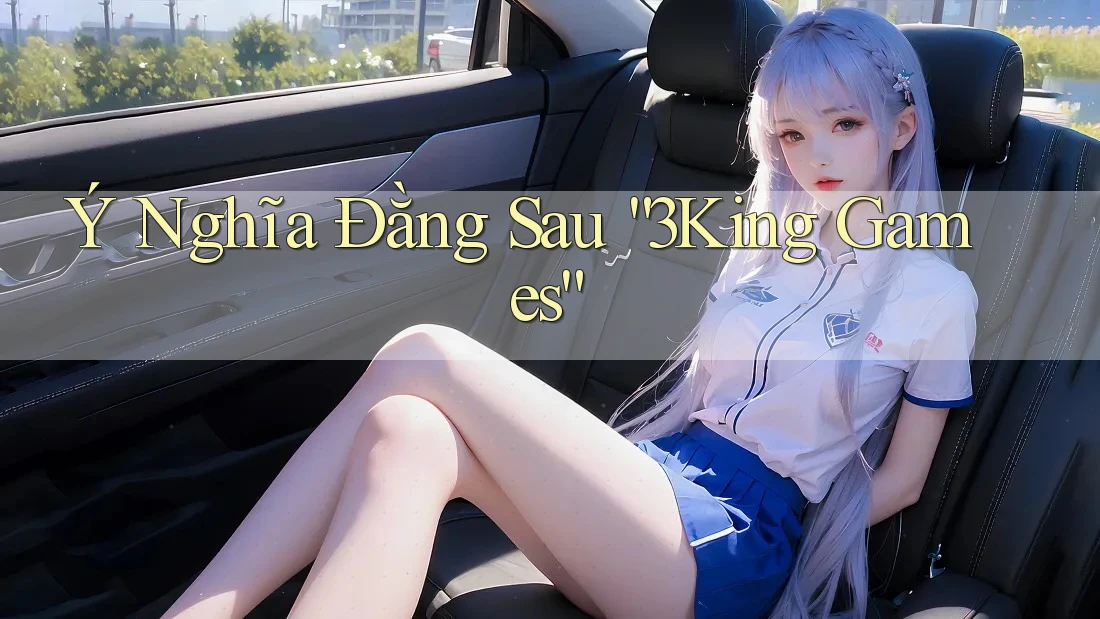 Ý Nghĩa Đằng Sau “3King Games”
