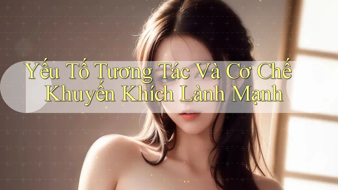 Yếu Tố Tương Tác Và Cơ Chế Khuyến Khích Lành Mạnh Yếu Tố Tương Tác Và Cơ Chế Khuyến Khích Lành Mạnh